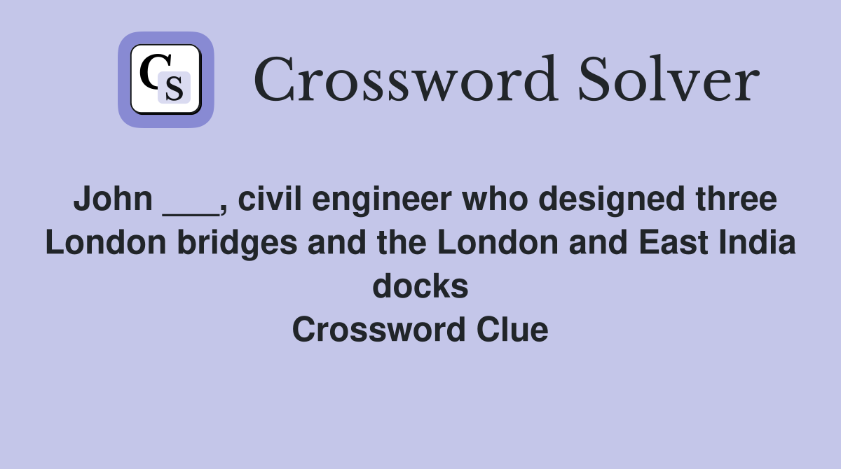 John ___, civil engineer who designed three London bridges and the